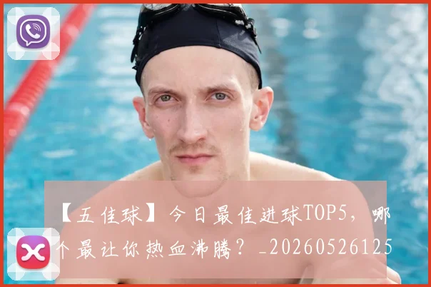 【五佳球】今日最佳进球TOP5,哪个最让你热血沸腾?_20260526125619