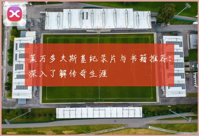 莱万多夫斯基纪录片与书籍推荐：深入了解传奇生涯