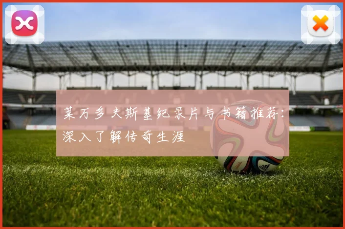 莱万多夫斯基纪录片与书籍推荐:深入了解传奇生涯