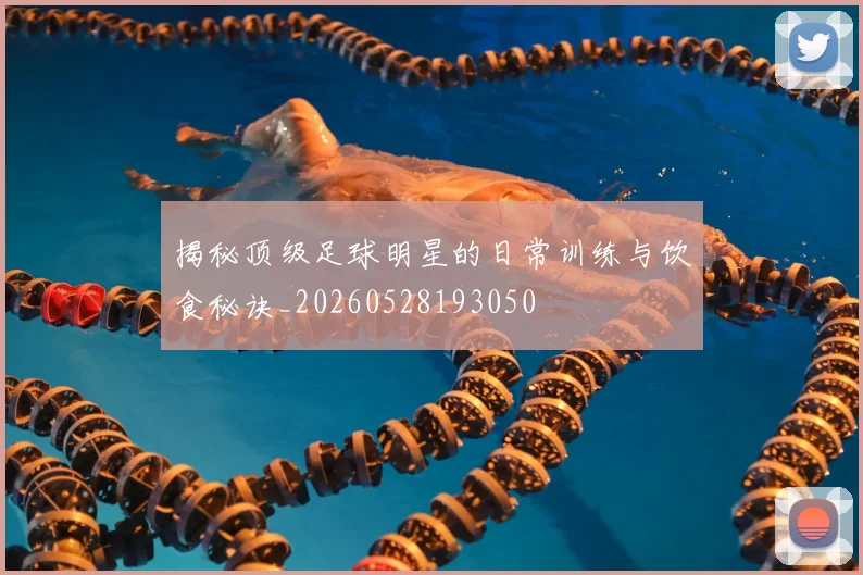 揭秘顶级足球明星的日常训练与饮食秘诀_20260528193050