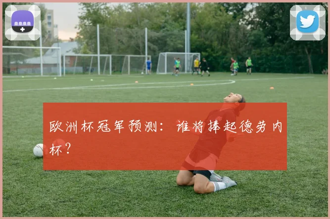 欧洲杯冠军预测：谁将捧起德劳内杯？