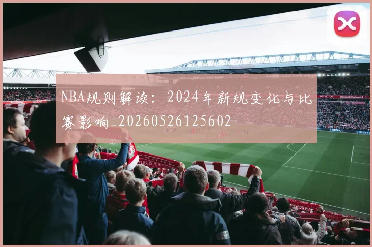 NBA规则解读:2024年新规变化与比赛影响_20260526125602