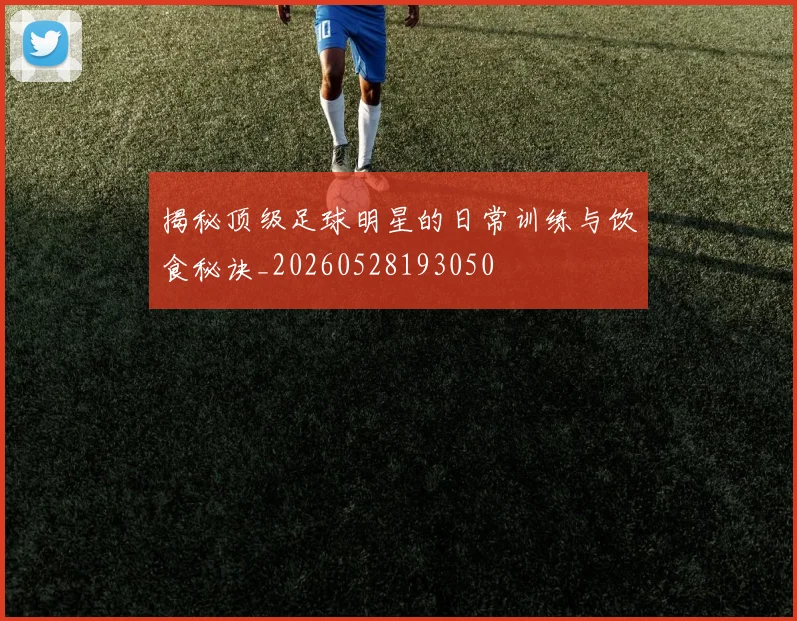 揭秘顶级足球明星的日常训练与饮食秘诀_20260528193050