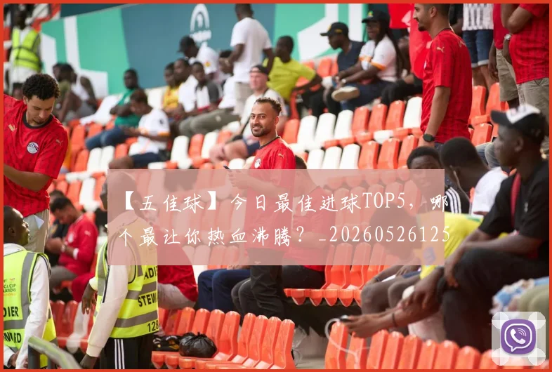 【五佳球】今日最佳进球TOP5，哪个最让你热血沸腾？_20260526125619
