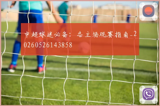 中超球迷必备:各主场观赛指南_20260526143858