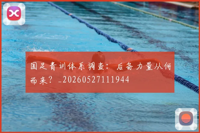 国足青训体系调查：后备力量从何而来？_20260527111944