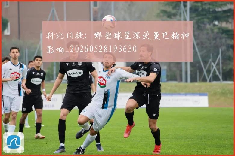 科比门徒:哪些球星深受曼巴精神影响_20260528193630