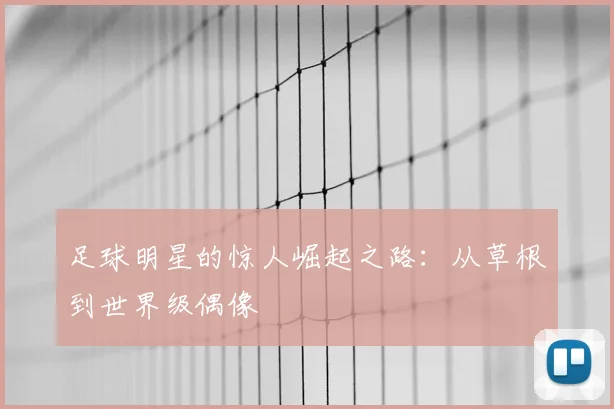 足球明星的惊人崛起之路：从草根到世界级偶像